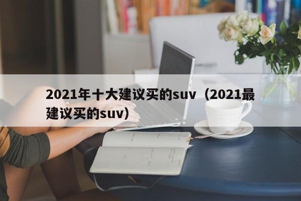 2021年十大建议买的suv（2021最建议买的suv）