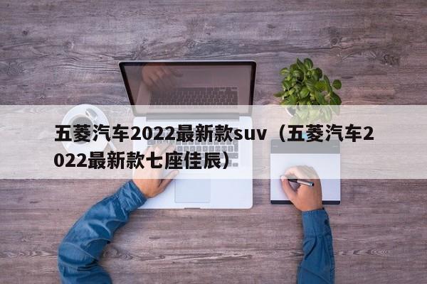 五菱汽车2022最新款suv（五菱汽车2022最新款七座佳辰）