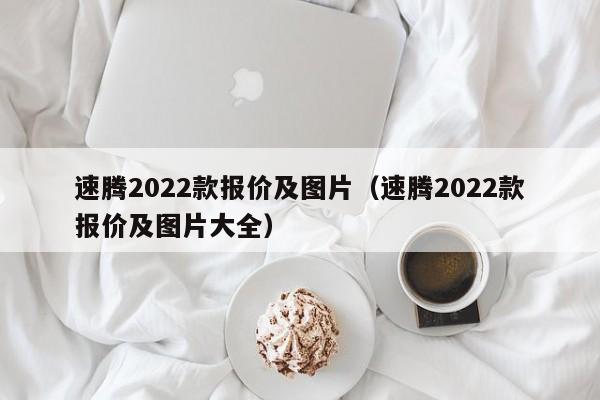 速腾2022款报价及图片（速腾2022款报价及图片大全）