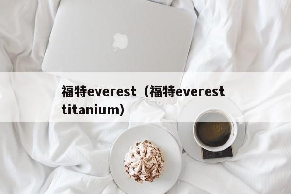 福特everest（福特everest titanium）