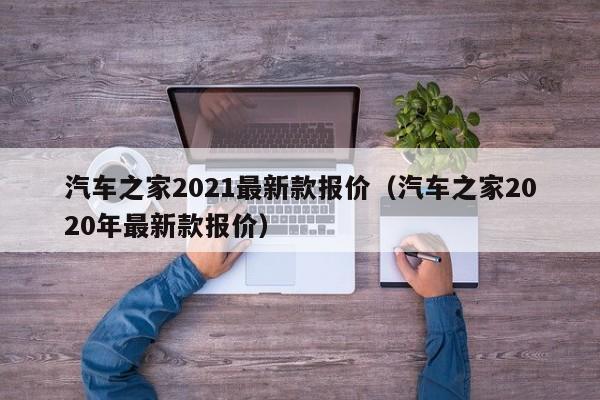 汽车之家2021最新款报价（汽车之家2020年最新款报价）