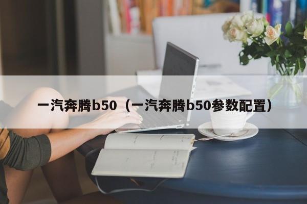 一汽奔腾b50（一汽奔腾b50参数配置）