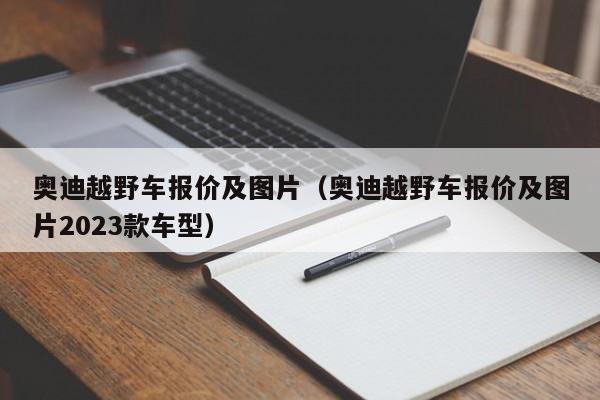 奥迪越野车报价及图片（奥迪越野车报价及图片2023款车型）