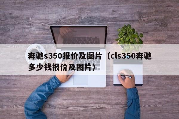 奔驰s350报价及图片（cls350奔驰多少钱报价及图片）