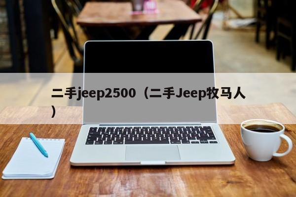 二手jeep2500（二手Jeep牧马人）