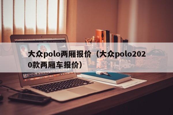 大众polo两厢报价（大众polo2020款两厢车报价）