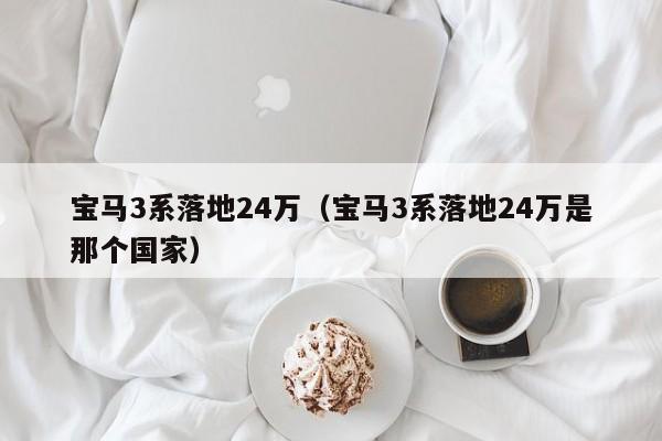 宝马3系落地24万（宝马3系落地24万是那个国家）