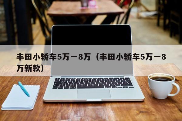 丰田小轿车5万一8万（丰田小轿车5万一8万新款）