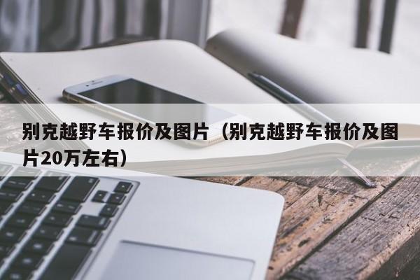 别克越野车报价及图片（别克越野车报价及图片20万左右）