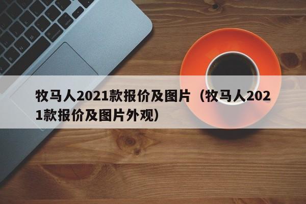 牧马人2021款报价及图片（牧马人2021款报价及图片外观）