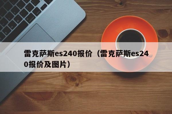 雷克萨斯es240报价（雷克萨斯es240报价及图片）