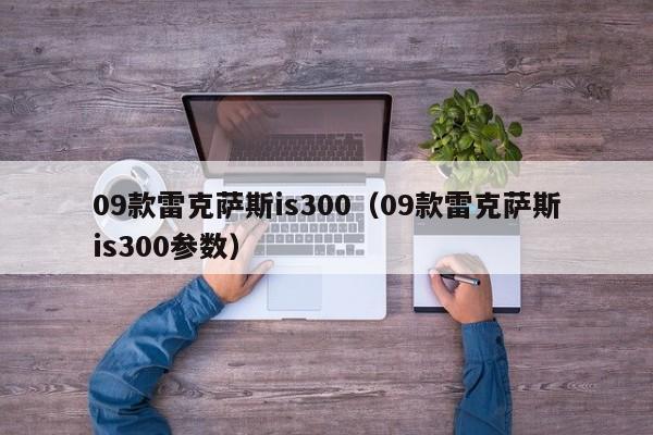 09款雷克萨斯is300（09款雷克萨斯is300参数）