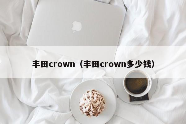 丰田crown（丰田crown多少钱）