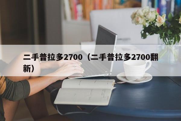 二手普拉多2700（二手普拉多2700翻新）