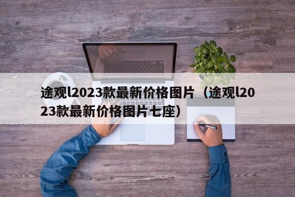 途观l2023款最新价格图片（途观l2023款最新价格图片七座）