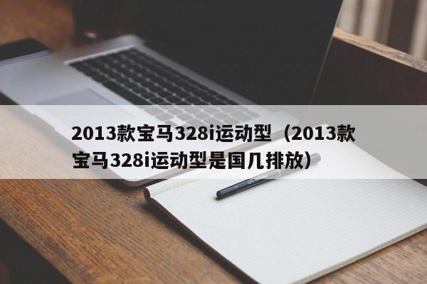 2013款宝马328i运动型（2013款宝马328i运动型是国几排放）